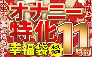 オナニー特化 幸福袋 人生で一番気持ちイイ射精に導く 11時間 永久保存