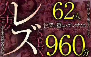 レズ62人960分 禁断の同性愛へと堕ちてゆく人妻たち チ●ポ不要の同性愛淫肉性交