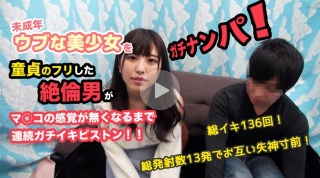 ガチナンパ!未成年ウブな美少女を童貞のフリした絶倫男がマ○コの感覚が無くなるまで連続ガチイキピストン!!総イキ136回!総発射数13発でお互い失神寸前! - オムニバス