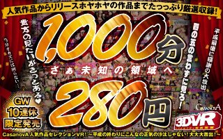 【VR】収録時間1000分!!CASANOVA人気作品セレクションVR!〜平成の終わりにこんなの正気の沙汰じゃない!大大大放出!〜