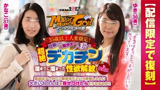 【配信限定で復刻】マジックミラー号 35歳以上人妻限定!旦那とはご無沙汰な人妻が超絶デカチンセックスで溜まりに溜まった性欲解放!in豊島区 ゆき(36歳)かなこ(37歳)