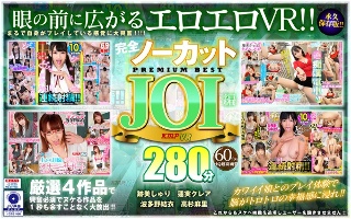 【VR】完全ノーカット永久保存版!!JOI編PREMIUM BEST280分