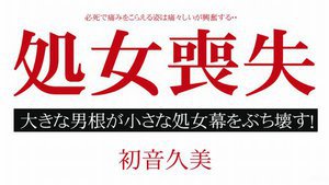 処女喪失ドキュメント 〜一生に一度の貴重な瞬間〜 初音久美