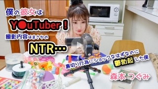 僕の彼女はY●uTuber!撮影内容はまさかのNTR…裏切り行為にショックなはずなのに鬱勃起した僕 森本つぐみ - 森本つぐみ