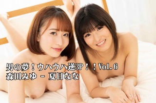 男の夢!ウハウハ逆3P!!Vol.6 - 森田みゆ - 夏目なな
