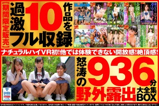 【VR】【超得セット】ナチュラルハイVR初!野外×露出 大全集BOX 屋外で背徳わいせつ行為!バレたらヤバい興奮ノーカット10連発!大ボリューム936分【期間限定販売】