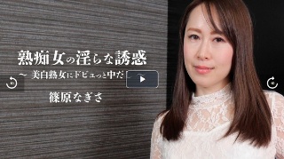 【しのはらなぎさ】 熟痴女の淫らな誘惑~美白熟女にドビュっと中だし~ 篠原なぎさ