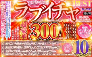 【VR】超豪華300分以上! 大好きな彼女とラブイチャBEST傑作選10作品 激人気版!