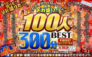 【VR】これが歴代のKMPVRだ!豪華メガ盛り!!100人300分BEST PERFECT SELECTION
