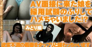 AV面接に来た娘を採用試験のふりしてハメちゃいました!?(みどり)